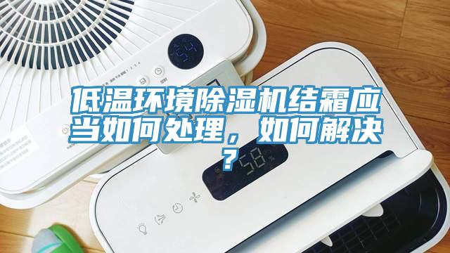 低溫環(huán)境除濕機(jī)結(jié)霜應(yīng)當(dāng)如何處理，如何解決？
