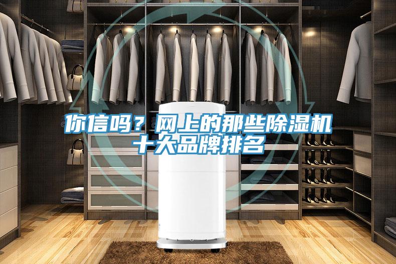 你信嗎？網(wǎng)上的那些除濕機(jī)十大品牌排名
