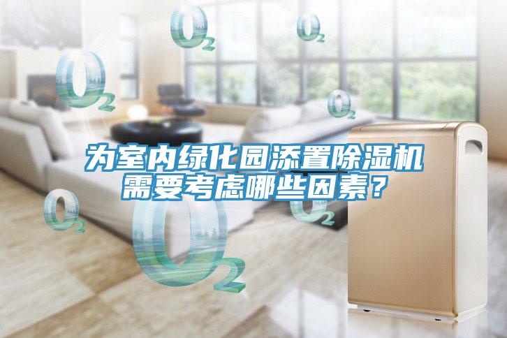為室內(nèi)綠化園添置除濕機(jī)需要考慮哪些因素?