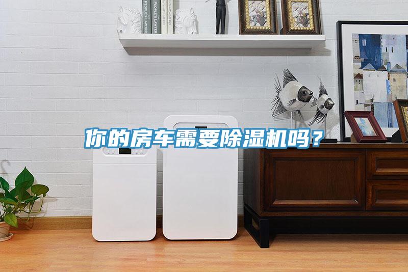 你的房車需要除濕機(jī)嗎？
