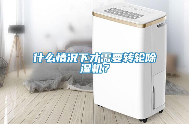 什么情況下才需要轉輪除濕機？