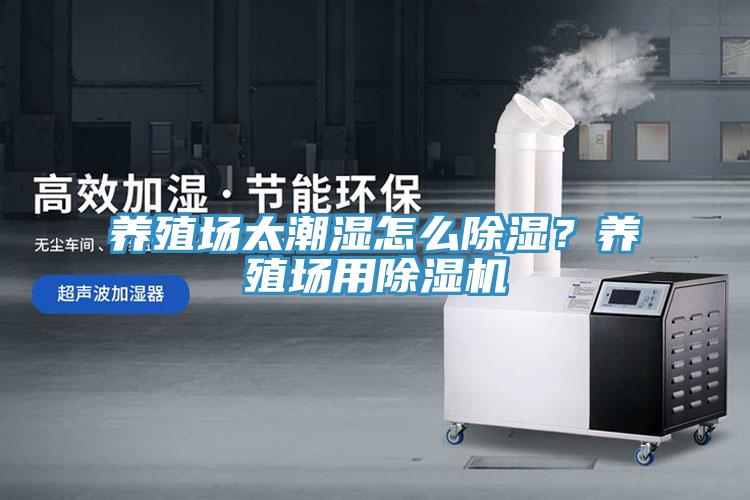 養(yǎng)殖場太潮濕怎么除濕？養(yǎng)殖場用除濕機