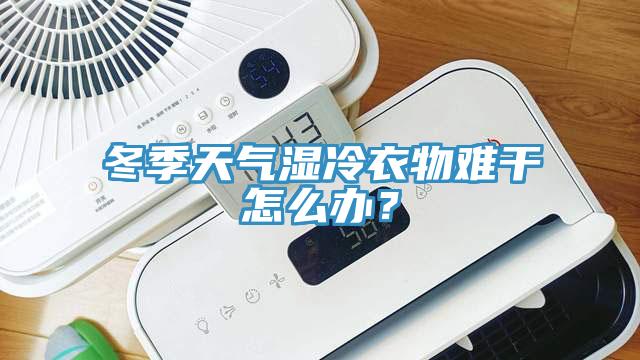 冬季天氣濕冷衣物難干怎么辦？