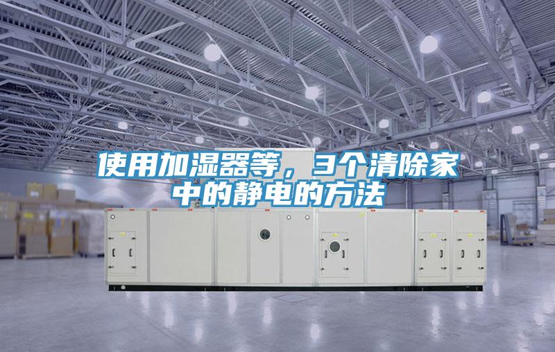 使用加濕器等，3個(gè)清除家中的靜電的方法