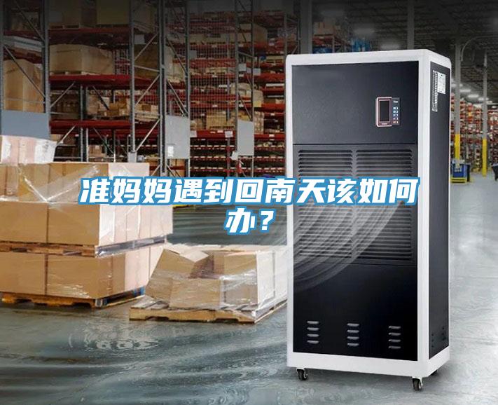 準(zhǔn)媽媽遇到回南天該如何辦？