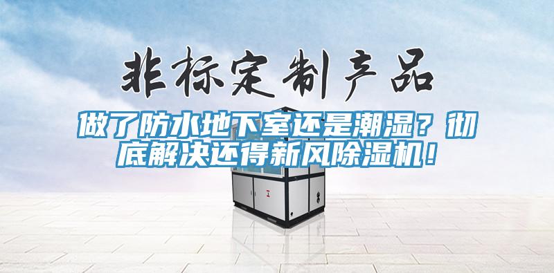 做了防水地下室還是潮濕？徹底解決還得新風(fēng)除濕機！
