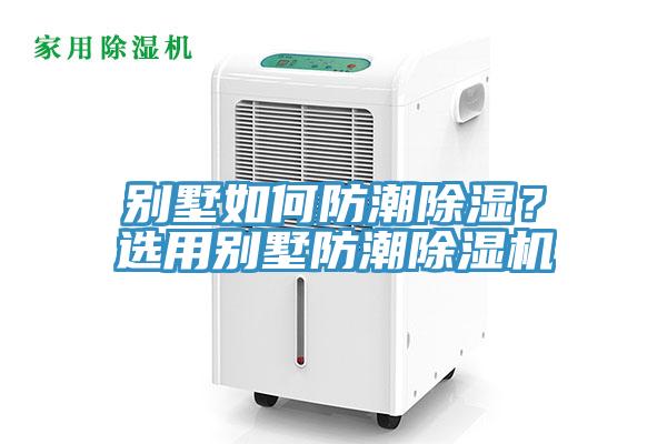別墅如何防潮除濕？選用別墅防潮除濕機(jī)