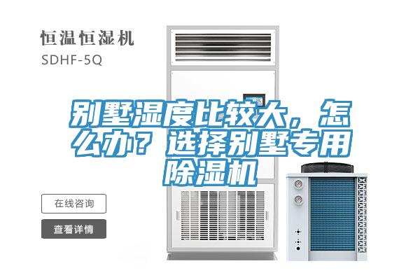 別墅濕度比較大，怎么辦？選擇別墅專用除濕機(jī)