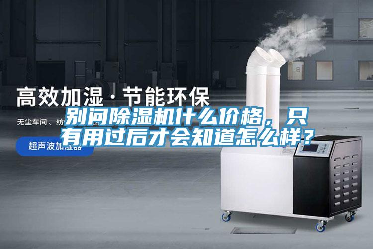 別問除濕機(jī)什么價(jià)格，只有用過后才會知道怎么樣？