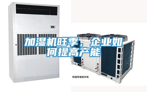 加濕機旺季，企業(yè)如何提高產(chǎn)能